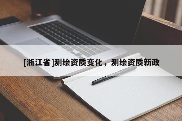 [浙江省]測繪資質(zhì)變化，測繪資質(zhì)新政