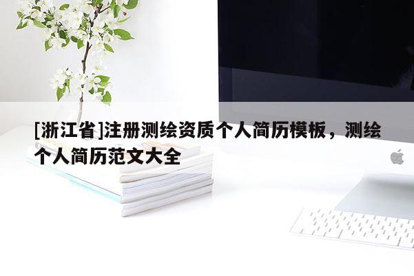 [浙江省]注冊測繪資質個人簡歷模板，測繪個人簡歷范文大全