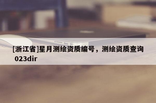 [浙江省]星月測繪資質(zhì)編號，測繪資質(zhì)查詢 023dir
