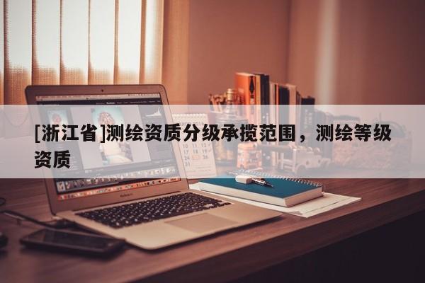 [浙江省]測繪資質分級承攬范圍，測繪等級資質
