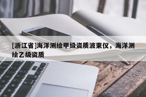 [浙江省]海洋測繪甲級(jí)資質(zhì)波束儀，海洋測繪乙級(jí)資質(zhì)