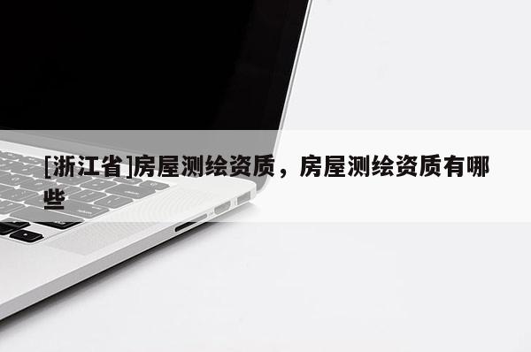 [浙江省]房屋測繪資質(zhì)，房屋測繪資質(zhì)有哪些