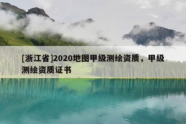 [浙江省]2020地圖甲級測繪資質，甲級測繪資質證書
