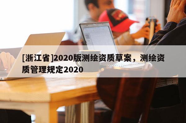 [浙江省]2020版測繪資質草案，測繪資質管理規定2020