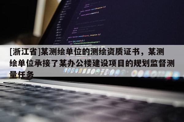 [浙江省]某測繪單位的測繪資質證書，某測繪單位承接了某辦公樓建設項目的規(guī)劃監(jiān)督測量任務