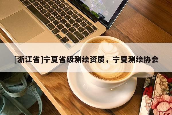 [浙江省]寧夏省級測繪資質，寧夏測繪協會