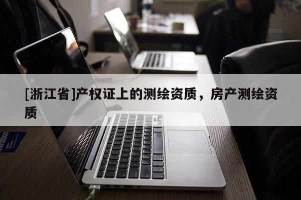 [浙江省]產權證上的測繪資質，房產測繪資質