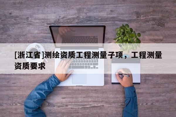 [浙江省]測繪資質工程測量子項，工程測量資質要求
