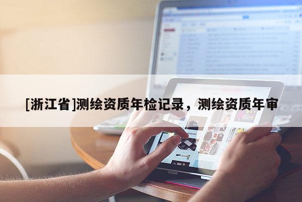 [浙江省]測繪資質年檢記錄，測繪資質年審