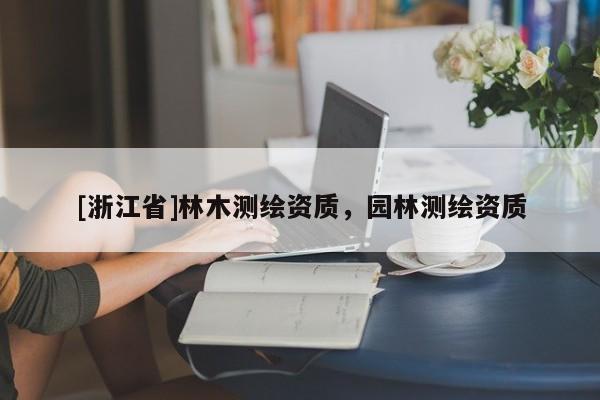 [浙江省]林木測繪資質，園林測繪資質