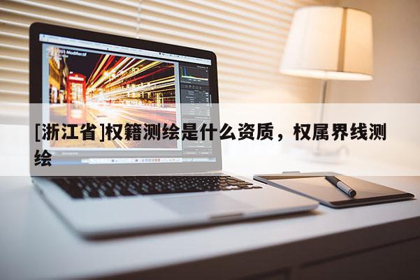 [浙江省]權(quán)籍測繪是什么資質(zhì)，權(quán)屬界線測繪