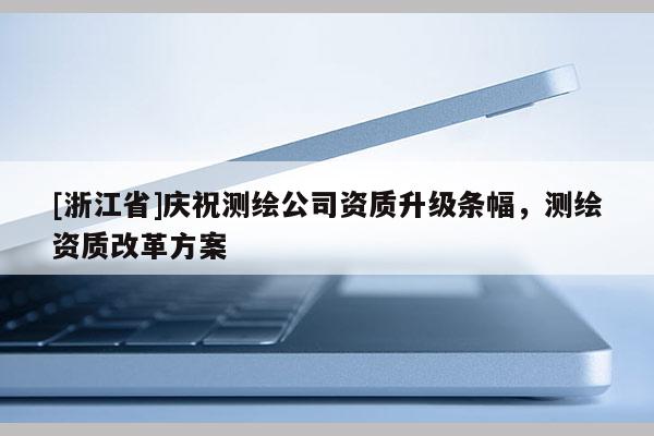 [浙江省]慶祝測繪公司資質(zhì)升級條幅，測繪資質(zhì)改革方案
