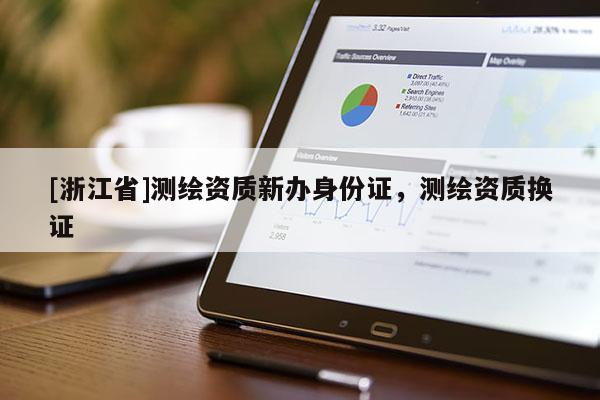 [浙江省]測繪資質(zhì)新辦身份證，測繪資質(zhì)換證