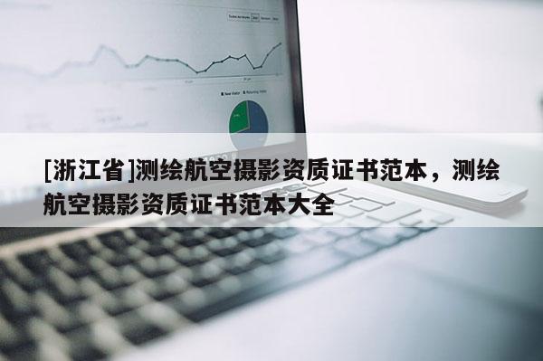 [浙江省]測(cè)繪航空攝影資質(zhì)證書范本，測(cè)繪航空攝影資質(zhì)證書范本大全
