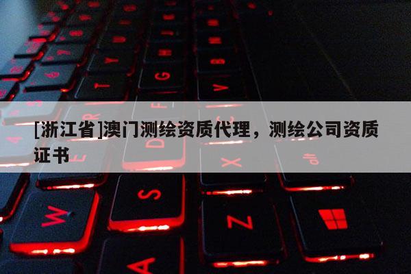 [浙江省]澳門測繪資質(zhì)代理，測繪公司資質(zhì)證書