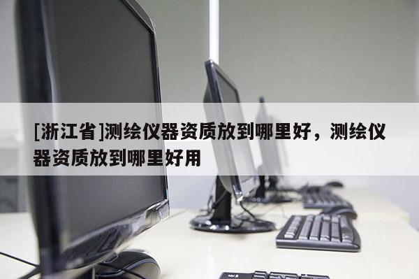 [浙江省]測繪儀器資質放到哪里好，測繪儀器資質放到哪里好用