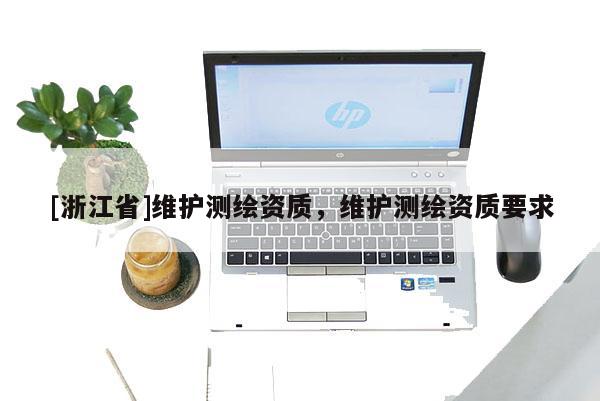 [浙江省]維護測繪資質，維護測繪資質要求