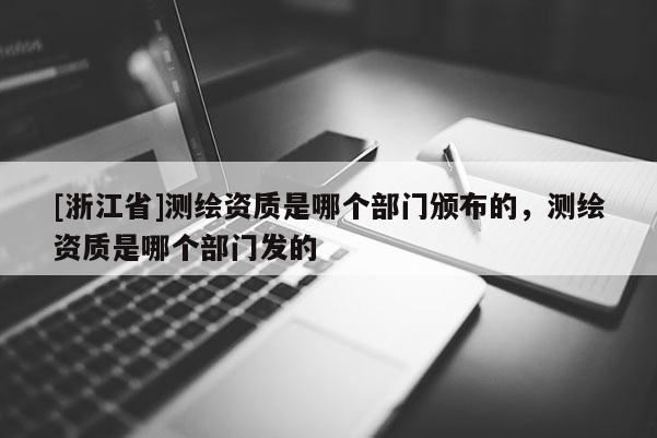 [浙江省]測繪資質是哪個部門頒布的，測繪資質是哪個部門發的