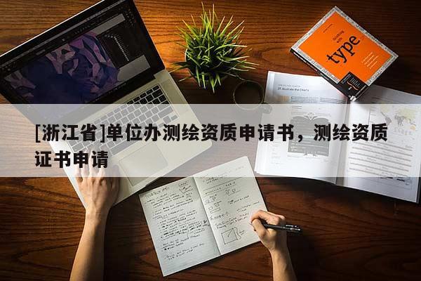 [浙江省]單位辦測繪資質(zhì)申請書，測繪資質(zhì)證書申請