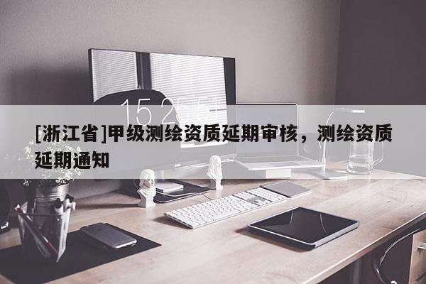 [浙江省]甲級測繪資質延期審核，測繪資質延期通知