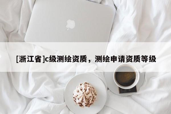 [浙江省]c級測繪資質，測繪申請資質等級