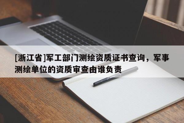 [浙江省]軍工部門測繪資質證書查詢，軍事測繪單位的資質審查由誰負責