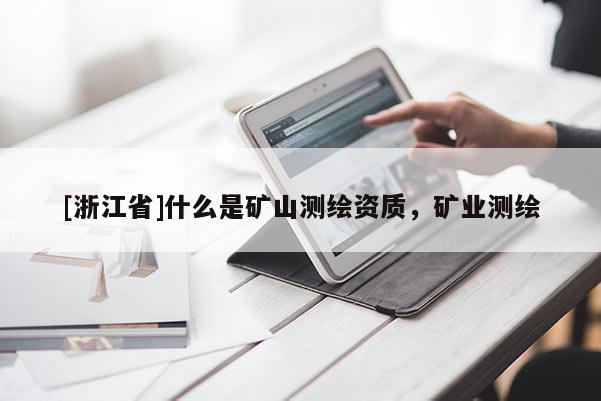 [浙江省]什么是礦山測繪資質，礦業測繪