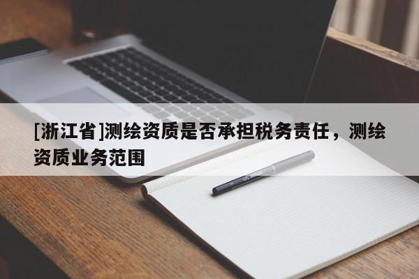 [浙江省]測繪資質是否承擔稅務責任，測繪資質業務范圍