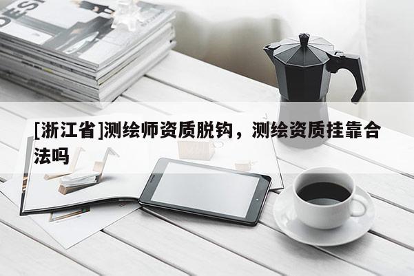 [浙江省]測繪師資質脫鉤，測繪資質掛靠合法嗎