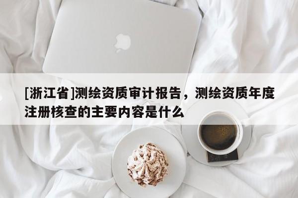 [浙江省]測繪資質審計報告，測繪資質年度注冊核查的主要內容是什么