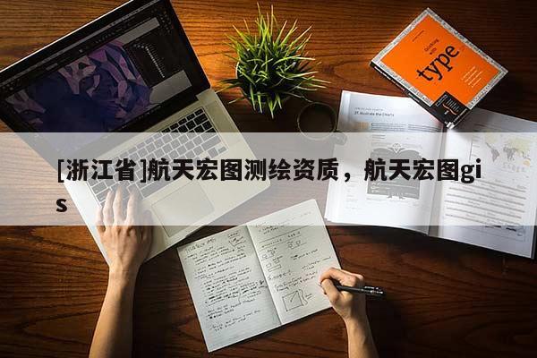 [浙江省]航天宏圖測繪資質，航天宏圖gis
