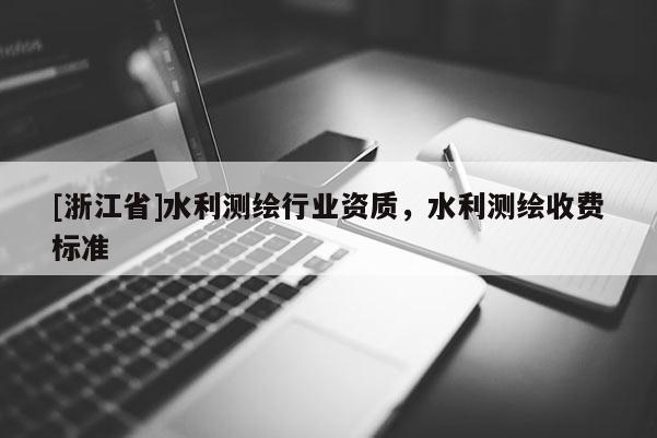 [浙江省]水利測繪行業資質，水利測繪收費標準