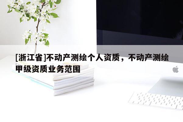 [浙江省]不動產測繪個人資質，不動產測繪甲級資質業(yè)務范圍