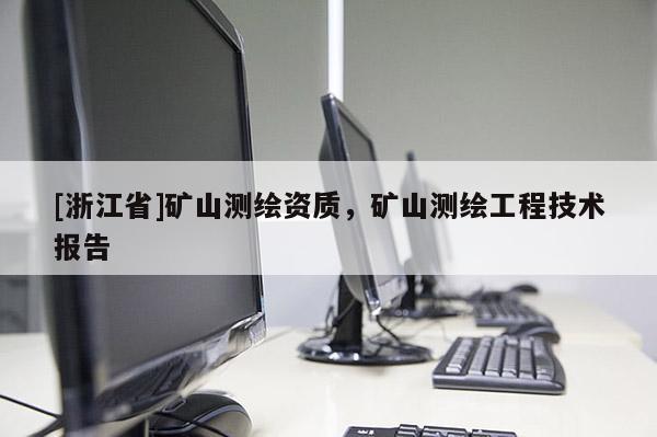 [浙江省]礦山測(cè)繪資質(zhì)，礦山測(cè)繪工程技術(shù)報(bào)告