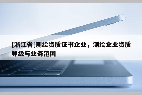 [浙江省]測繪資質證書企業，測繪企業資質等級與業務范圍