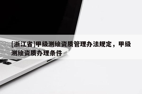 [浙江省]甲級測繪資質(zhì)管理辦法規(guī)定，甲級測繪資質(zhì)辦理?xiàng)l件