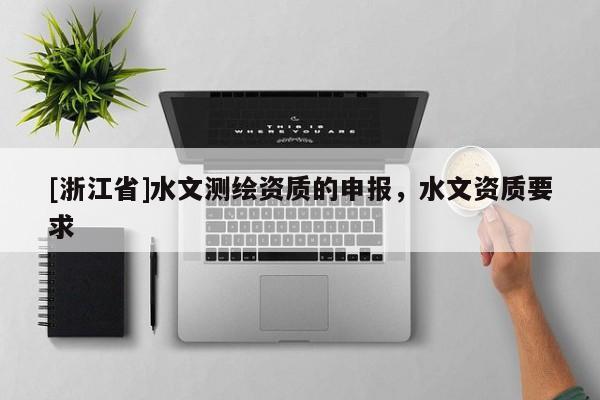 [浙江省]水文測繪資質(zhì)的申報，水文資質(zhì)要求