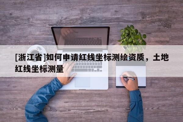 [浙江省]如何申請紅線坐標(biāo)測繪資質(zhì)，土地紅線坐標(biāo)測量