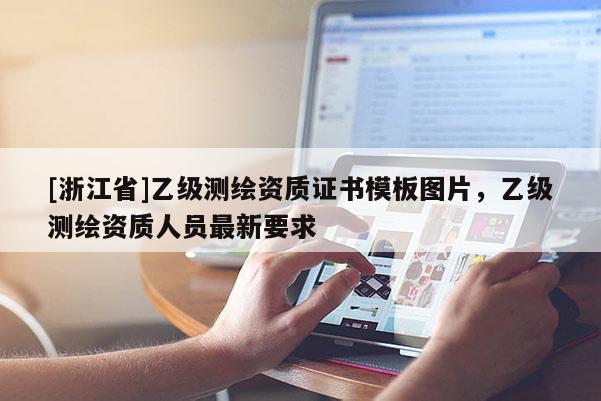 [浙江省]乙級測繪資質(zhì)證書模板圖片，乙級測繪資質(zhì)人員最新要求