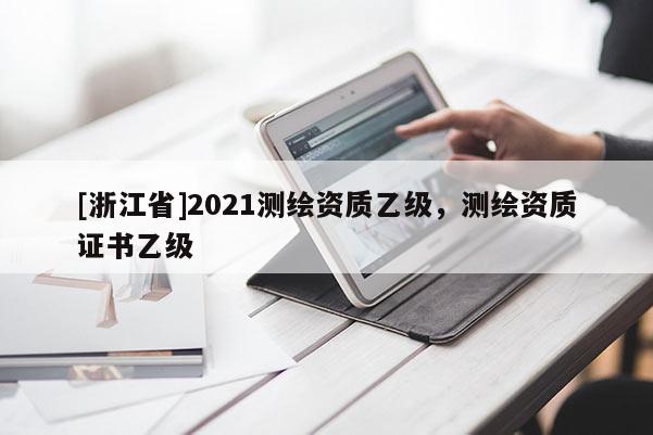 [浙江省]2021測繪資質乙級，測繪資質證書乙級