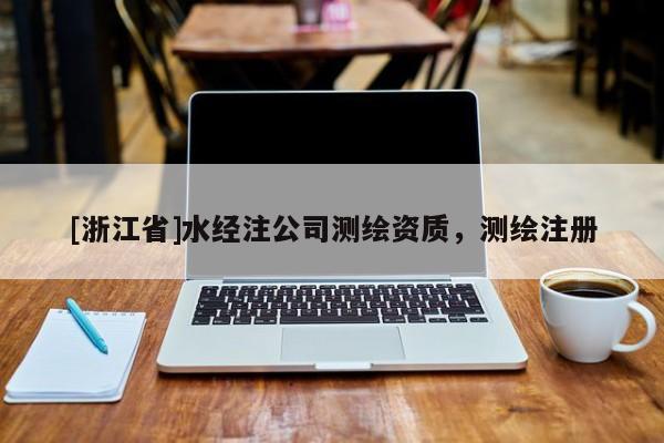 [浙江省]水經注公司測繪資質，測繪注冊
