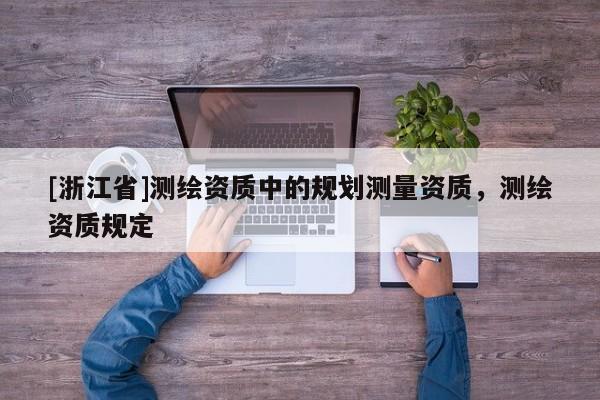 [浙江省]測繪資質中的規劃測量資質，測繪資質規定