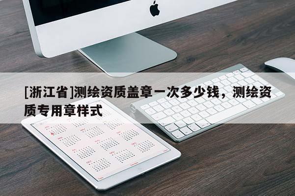 [浙江省]測繪資質蓋章一次多少錢，測繪資質專用章樣式