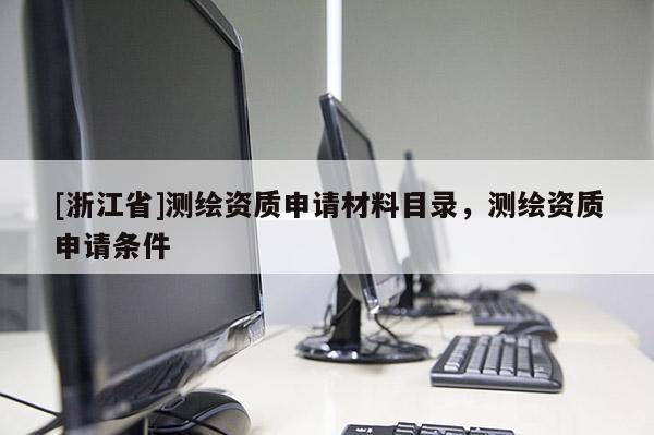 [浙江省]測繪資質申請材料目錄，測繪資質申請條件