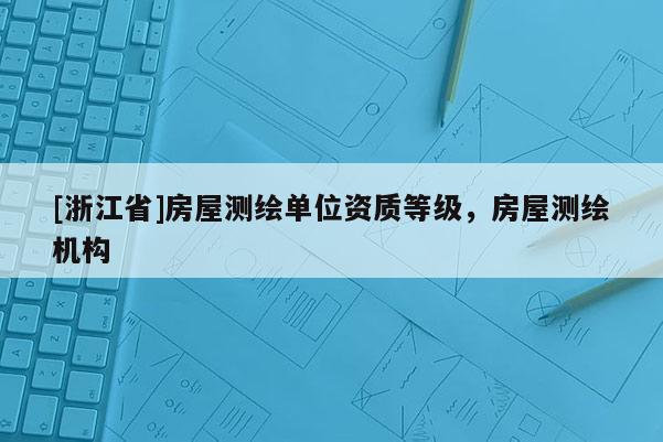 [浙江省]房屋測繪單位資質等級，房屋測繪機構