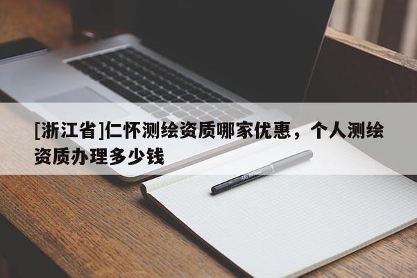 [浙江省]仁懷測繪資質哪家優惠，個人測繪資質辦理多少錢