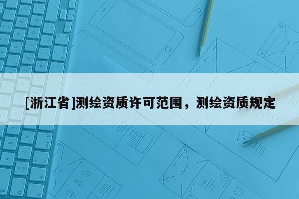 [浙江省]測繪資質許可范圍，測繪資質規定