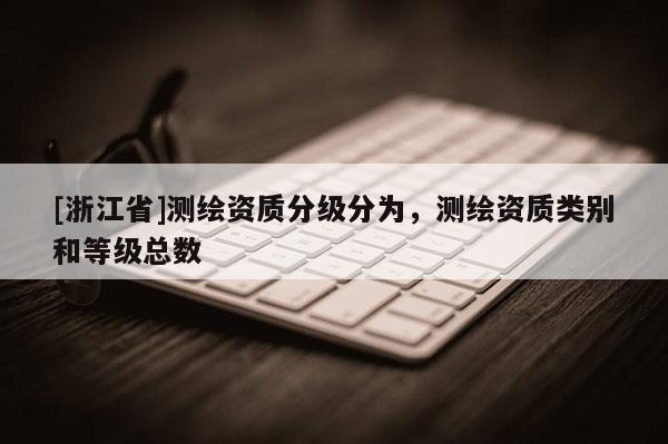 [浙江省]測繪資質分級分為，測繪資質類別和等級總數