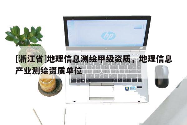 [浙江省]地理信息測繪甲級資質，地理信息產業測繪資質單位