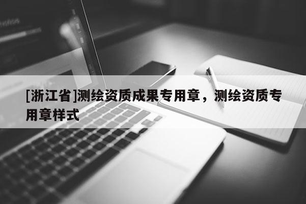 [浙江省]測繪資質成果專用章，測繪資質專用章樣式